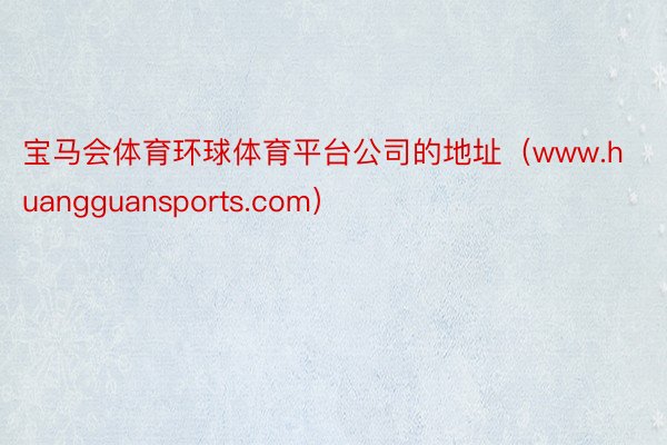 宝马会体育环球体育平台公司的地址（www.huangguansports.com）