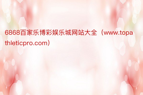 6868百家乐博彩娱乐城网站大全（www.topathleticpro.com）