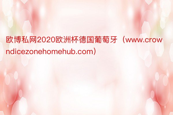 欧博私网2020欧洲杯德国葡萄牙（www.crowndicezonehomehub.com）