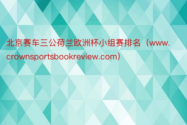 北京赛车三公荷兰欧洲杯小组赛排名（www.crownsportsbookreview.com）