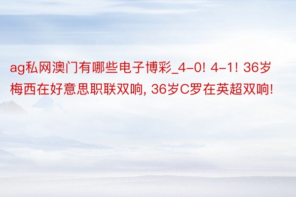 ag私网澳门有哪些电子博彩_4-0! 4-1! 36岁梅西在好意思职联双响， 36岁C罗在英超双响!