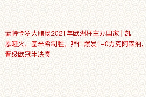 蒙特卡罗大赌场2021年欧洲杯主办国家 | 凯恩哑火，基米希制胜，拜仁爆发1-0力克阿森纳，晋级欧冠半决赛