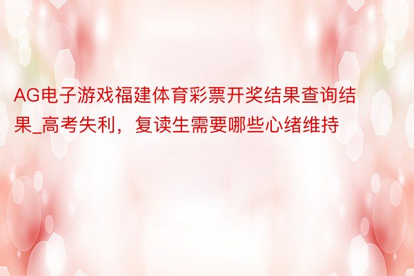 AG电子游戏福建体育彩票开奖结果查询结果_高考失利，复读生需要哪些心绪维持