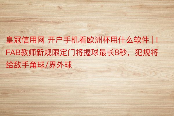 皇冠信用网 开户手机看欧洲杯用什么软件 | IFAB教师新规限定门将握球最长8秒，犯规将给敌手角球/界外球