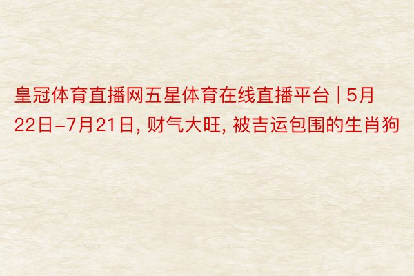 皇冠体育直播网五星体育在线直播平台 | 5月22日-7月21日, 财气大旺, 被吉运包围的生肖狗